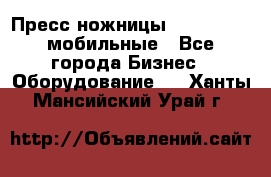 Пресс ножницы Lefort -500 мобильные - Все города Бизнес » Оборудование   . Ханты-Мансийский,Урай г.